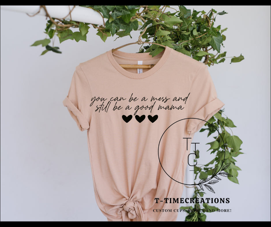you can be a mess and still a good mama tshirt