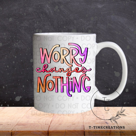 Worry Changes Nothing     - SUBLIMATION TRANSFER